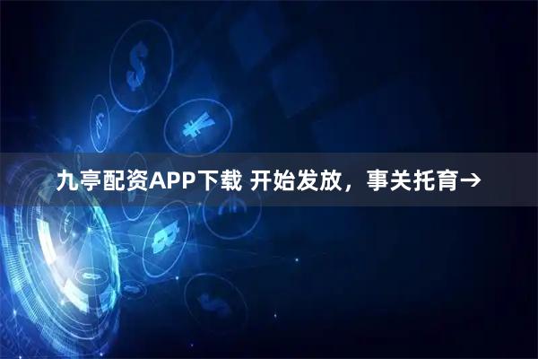 九亭配资APP下载 开始发放,事关托育→