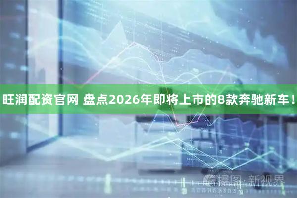 旺润配资官网 盘点2026年即将上市的8款奔驰新车!
