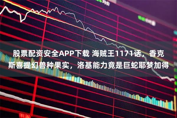 股票配资安全APP下载 海贼王1171话，香克斯喜提幻兽种果实，洛基能力竟是巨蛇耶梦加得
