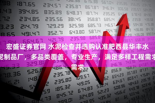 宏盛证券官网 水泥检查井选购认准肥西县华丰水泥制品厂，多品类覆盖，专业生产，满足多样工程需求